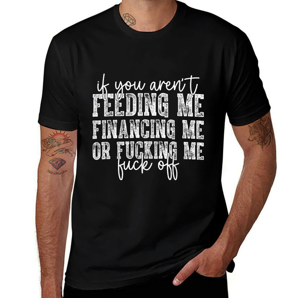 If You Arent Feeding Financing Or Fucking Me Funny Saying  High-quality Stitching T-Shirt