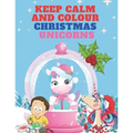Keep Calm and Colour Christmas Unicorn: A Children's Colouring Book for 4-8 Year Old Kids - a Beautiful Christmas Gift for Girls & Toddlers to Celebra - Paperback