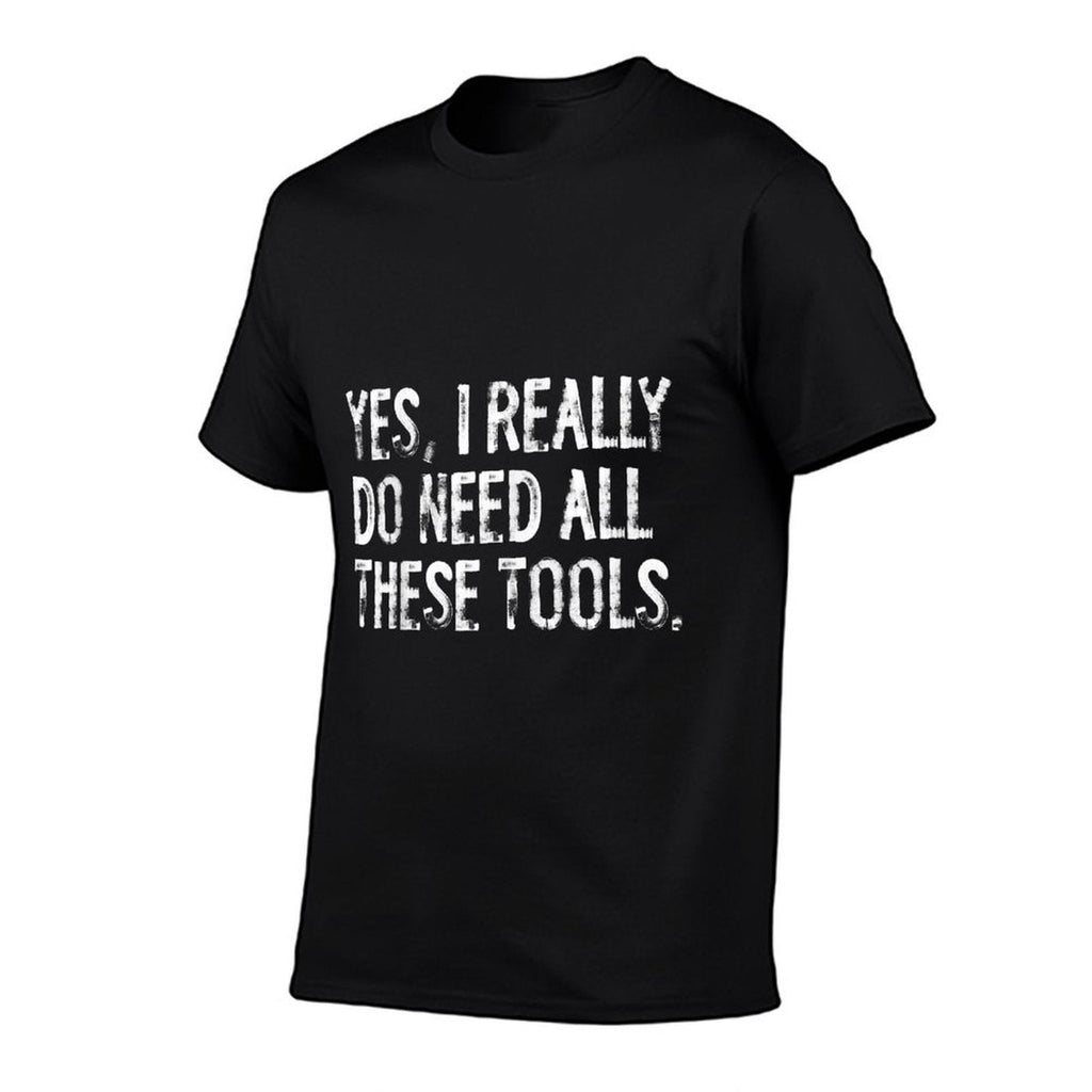 Yes I Really Do Need All These Tools Funny Woodworking  Fade-proof Color T-Shirt