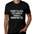 Sorry Im Late I Got Here As Soon As I Wanted To Sarcastic  Easy-care T-Shirt