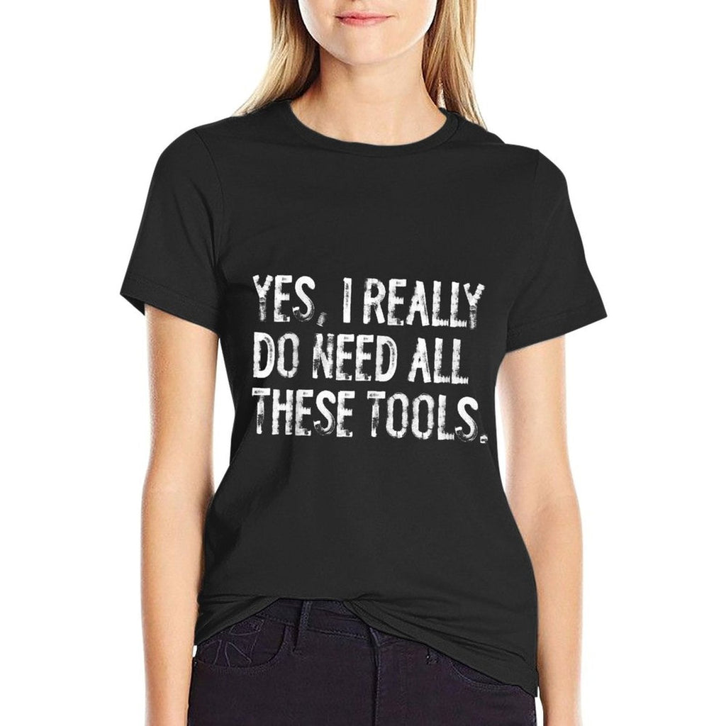 Yes I Really Do Need All These Tools Funny Woodworking  Fade-proof Color T-Shirt